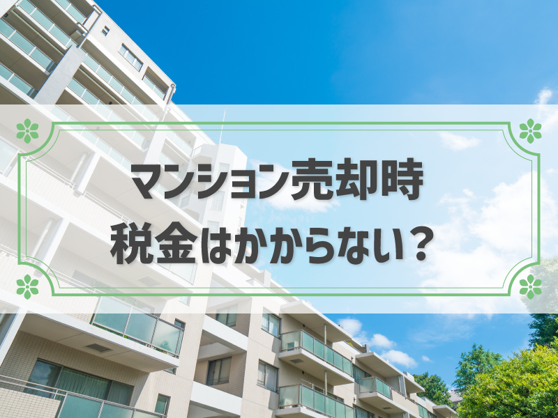 マンション売却しても税金がかからないケースとは？税金の種類と控除方法