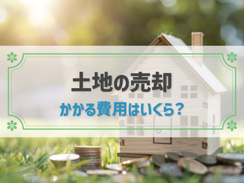 土地売却にかかる費用はいくら？節税につながる特例やシミュレーションも