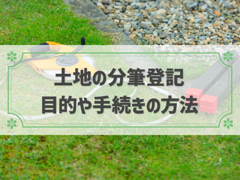 土地の分筆登記とは？行う目的やデメリット、手続き方法まで解説