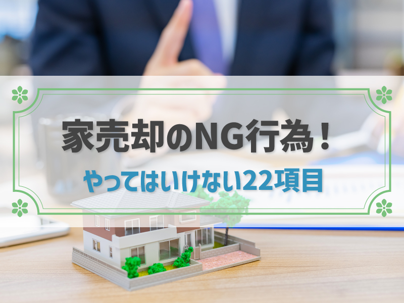 家売却でやってはいけない22のNG行為｜損とトラブルを回避する方法