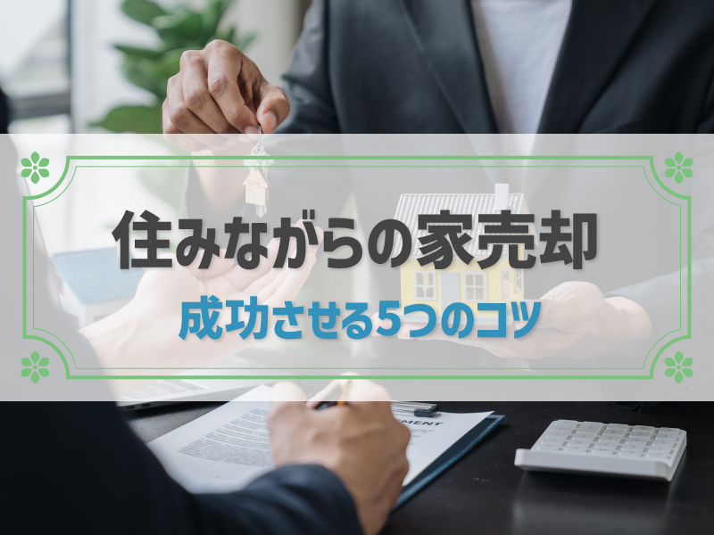 住みながら家を売る4つのメリット・デメリットと5つのコツ