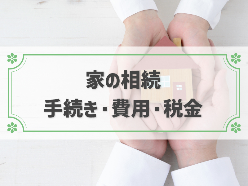 家を相続した際に必要な手続きの流れを全解説！費用や税金、家の分け方も