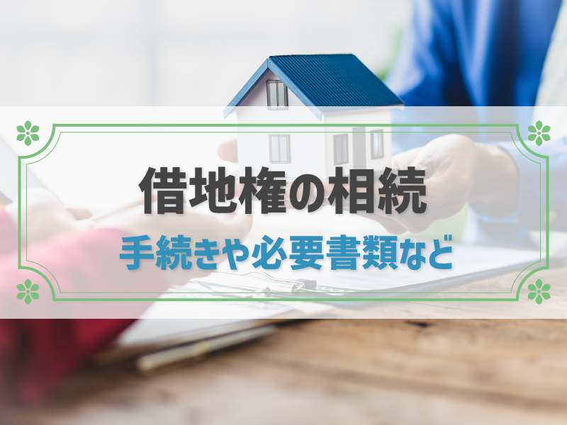 借地権は相続できる！名義変更の手続きや必要書類、相続のトラブル防止策も