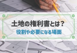 土地の権利書とは？紛失した場合の対処法も！土地の登記の流れや費用も解説