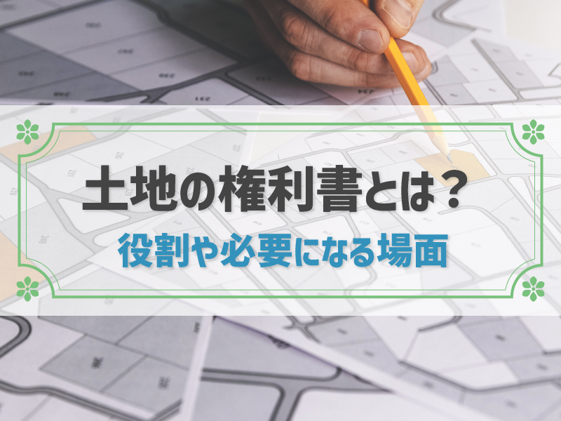 土地の権利書とは？紛失した場合の対処法も！土地の登記の流れや費用も解説