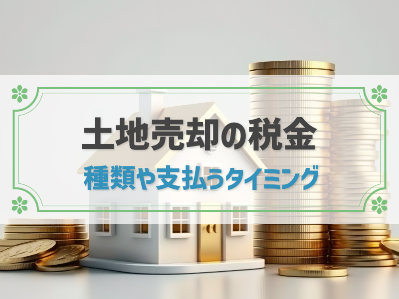 土地売却の税金はいつ支払う？種類や計算方法、節税対策、シミュレーションも