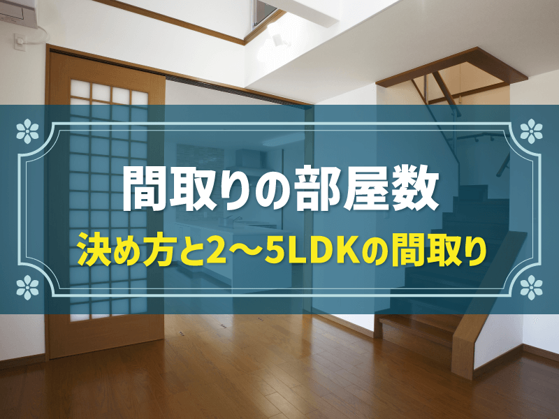 間取りの部屋数はどう決める？2LDK～5LDKの間取りとポイントを解説