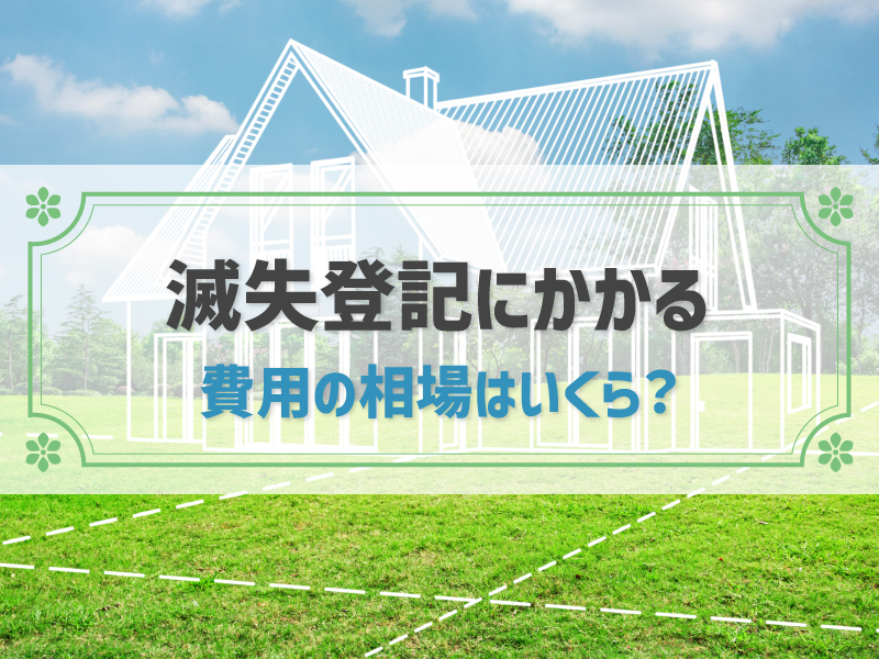 滅失登記の費用の相場はいくら？自分で申請する方法や3つの注意点などを解説