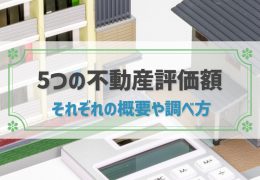 不動産評価額は5つある！それぞれの調べ方と目的別の参考になる評価額を紹介