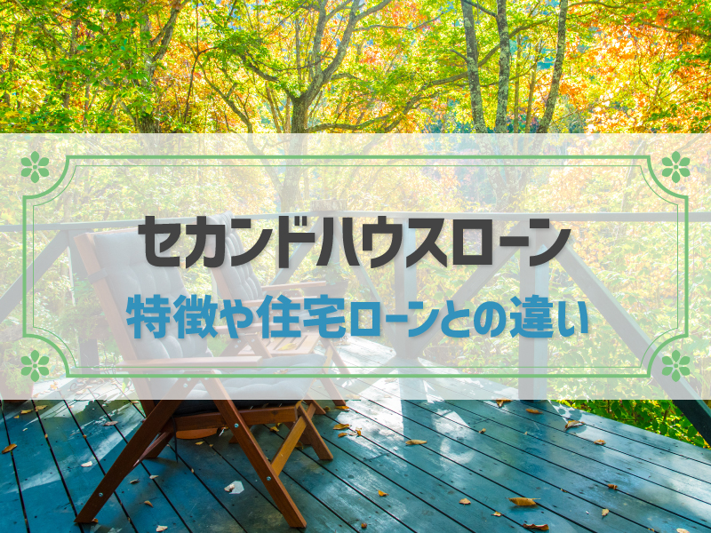 セカンドハウスローンとは？特徴や一般的な住宅ローンとの違いなどを解説