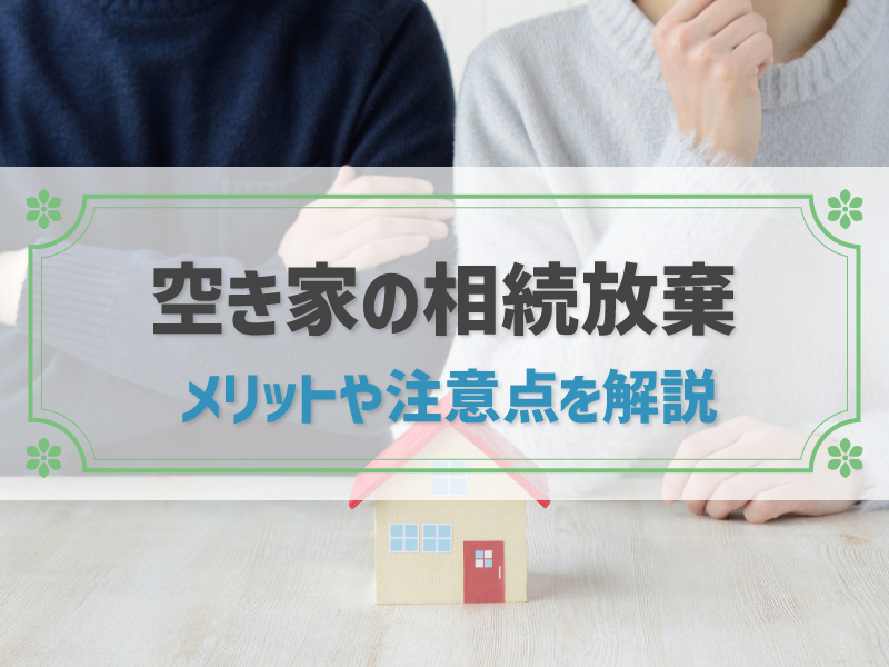 空き家を相続放棄しても管理義務は残る？メリットや注意点など網羅的に解説