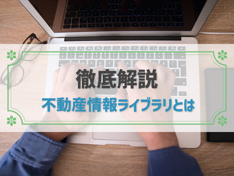 不動産情報ライブラリとは？様々な活用方法を詳しく解説