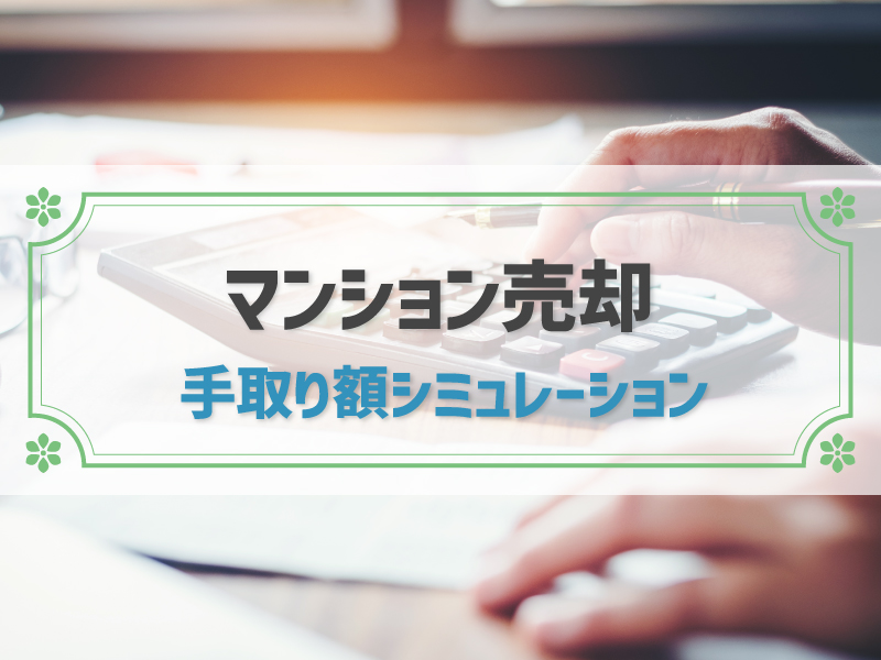 マンション売却後の手取りはいくら？シミュレーションと手取りを増やすコツを解説