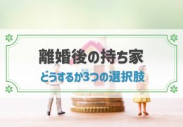 離婚後の持ち家はどうする？住み続ける場合の注意点や財産分与の流れなど