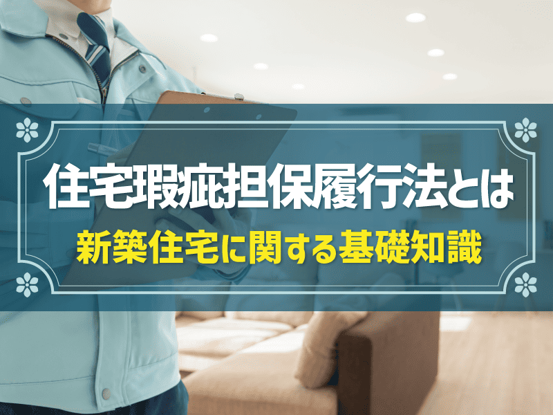 住宅瑕疵担保履行法とは？新築住宅における適用範囲や対象者をわかりやすく解説