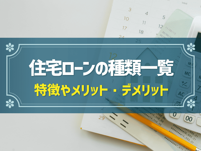住宅ローンの種類一覧│特徴やメリット・デメリットをわかりやすく解説