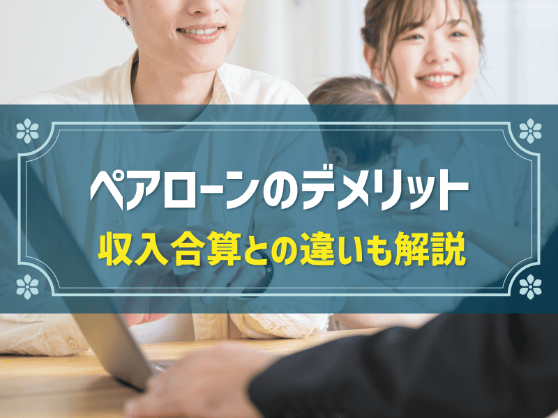 ペアローンのデメリットとは？夫婦・親子で組める収入合算との違いも解説
