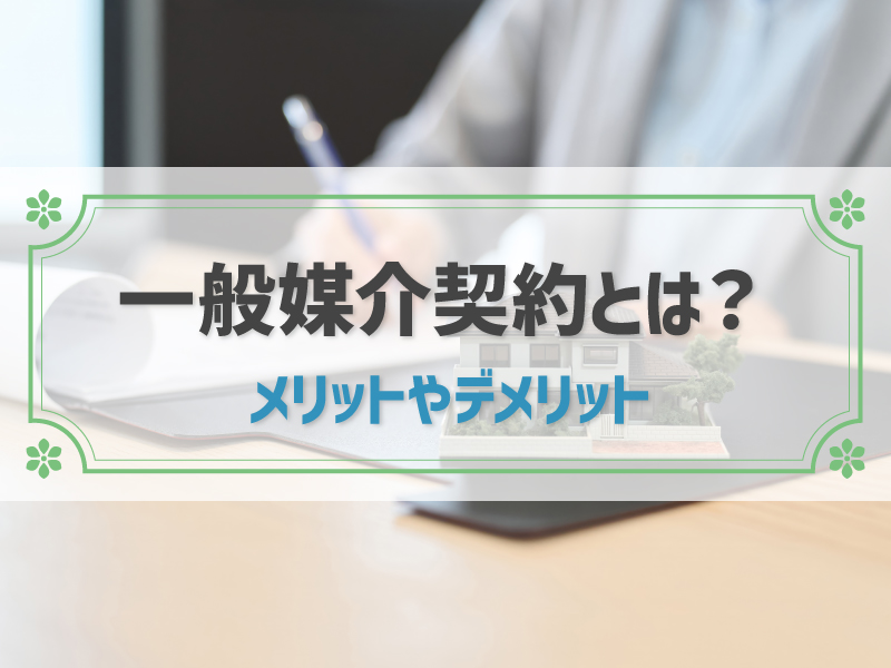 一般媒介契約とは？メリットやデメリット、専任媒介契約との違いも全解説