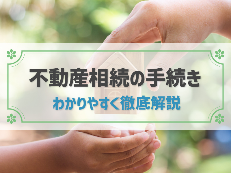 不動産の相続に必要な手続きを徹底解説！不動産を分ける方法や必要書類も