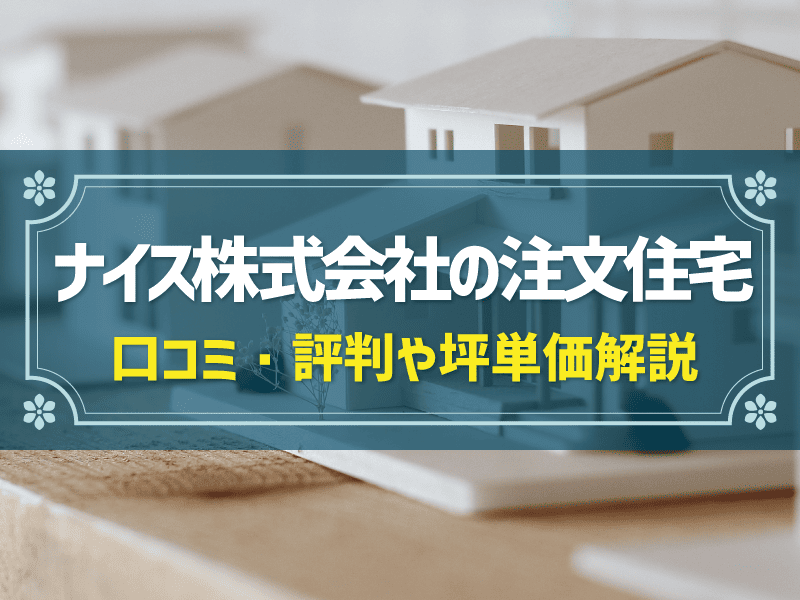 ナイス株式会社の評判や坪単価は？注文住宅を建てる際のメリット・デメリット