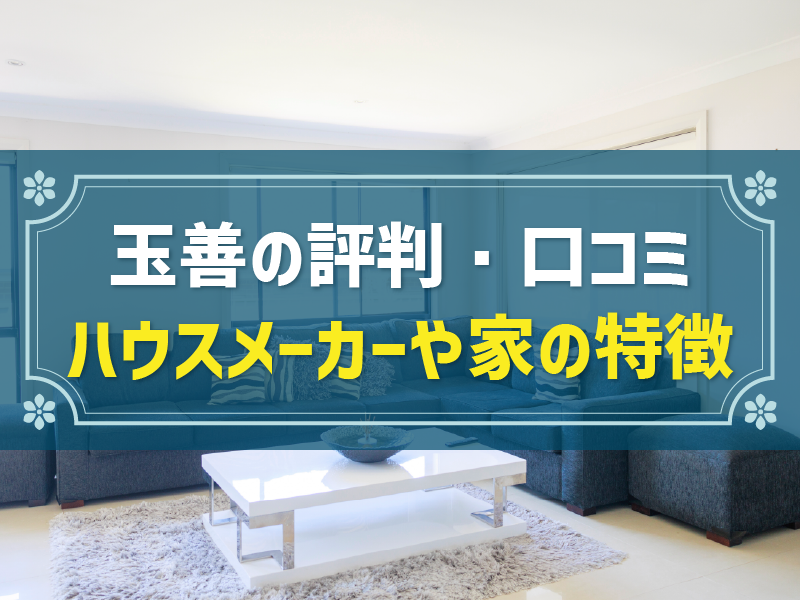 玉善の評判は？高品質・リーズナブルな建売・注文住宅の口コミや特徴、坪単価を解説