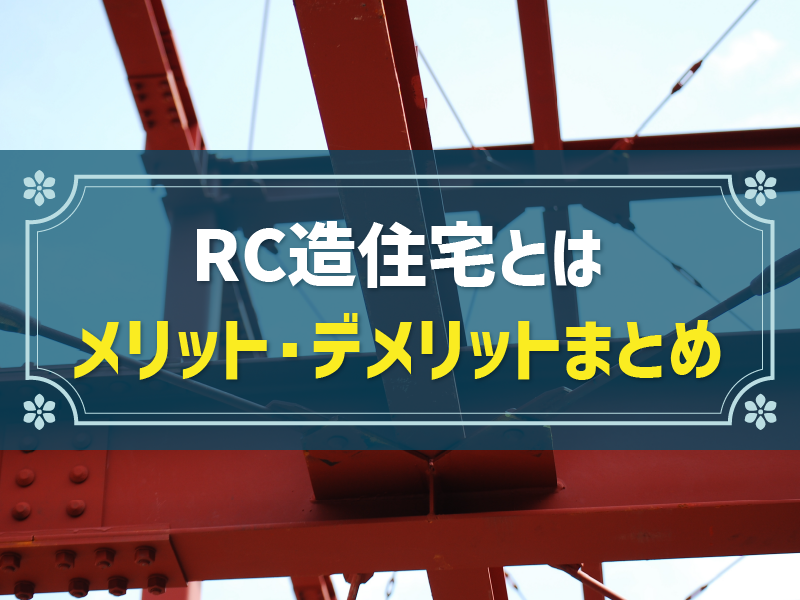 RC造住宅とは？特徴やメリット・デメリット、他構造との違いを解説