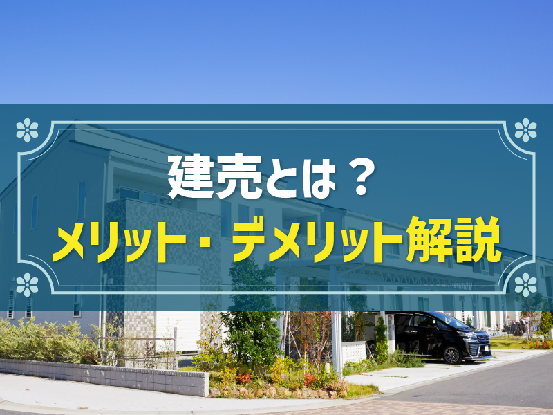 建売とは？分譲住宅や注文住宅との違いやメリット、デメリットを解説