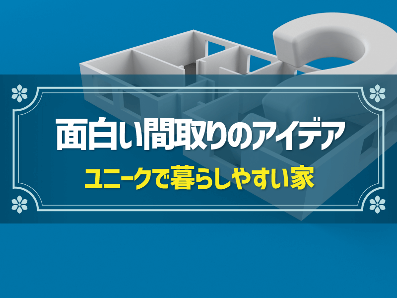 面白い間取りのアイデア例！ユニークなのに暮らしやすい家にするコツ