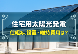 住宅用太陽光発電 仕組み、設置・維持費用は？