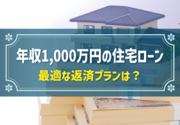 年収1,000万円の住宅ローン 最適な返済プランは？