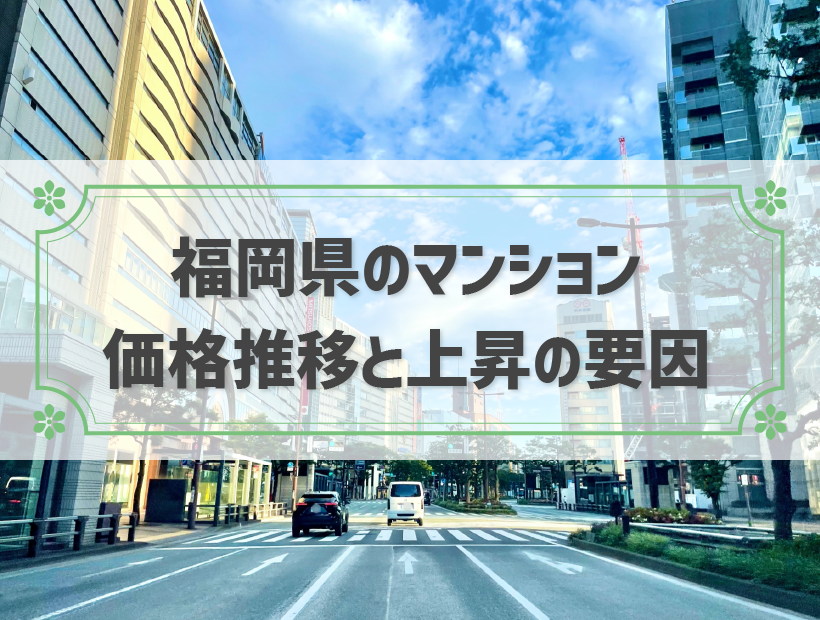 福岡県のマンション価格推移は上昇傾向！価格が上がる要因と売却に適したタイミング