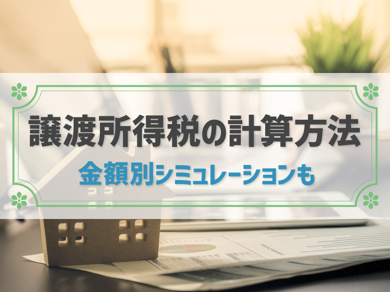 【譲渡所得税の計算方法は?】シミュレーションや税金を抑えられる特例など
