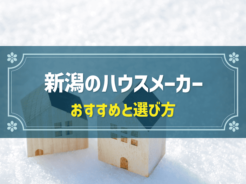 ハウスメーカーを新潟で選ぶなら?おすすめ9選と選び方のポイント