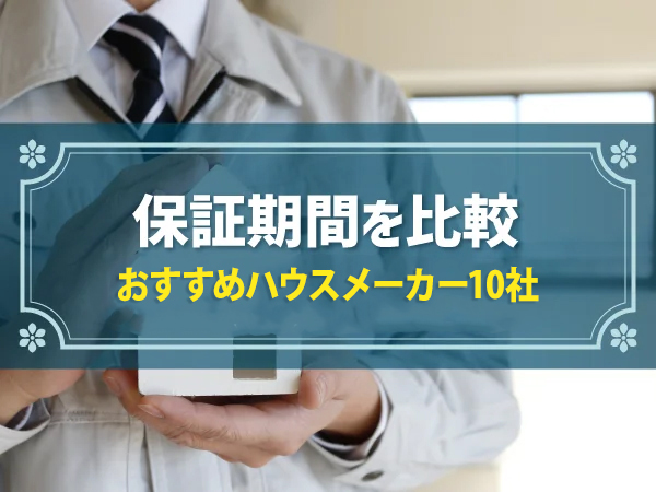 ハウスメーカー10社の保証期間比較!アフターサービスのポイントや基礎知識も解説
